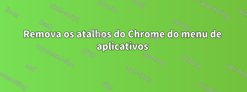 Remova os atalhos do Chrome do menu de aplicativos