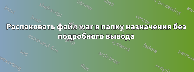 Распаковать файл war в папку назначения без подробного вывода