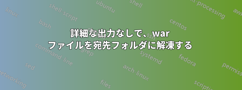 詳細な出力なしで、war ファイルを宛先フォルダに解凍する