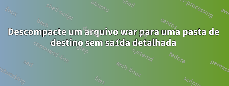 Descompacte um arquivo war para uma pasta de destino sem saída detalhada