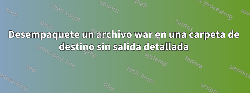 Desempaquete un archivo war en una carpeta de destino sin salida detallada