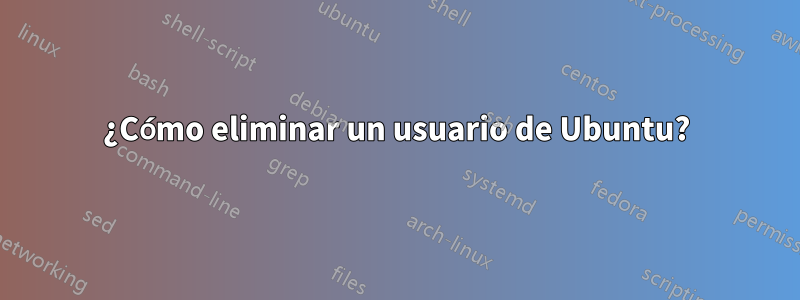 ¿Cómo eliminar un usuario de Ubuntu?