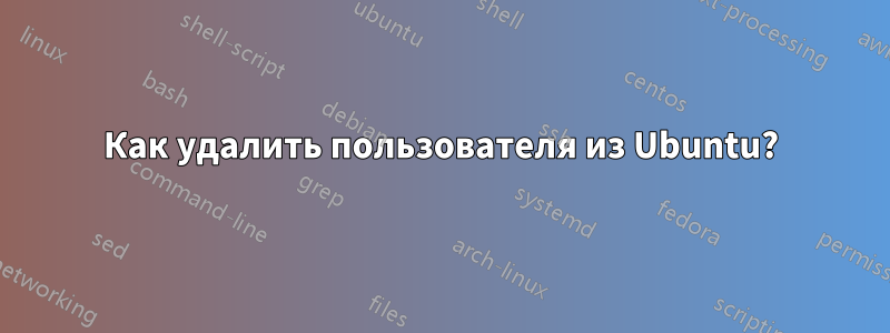 Как удалить пользователя из Ubuntu?