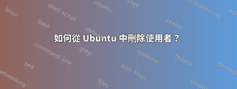 如何從 Ubuntu 中刪除使用者？