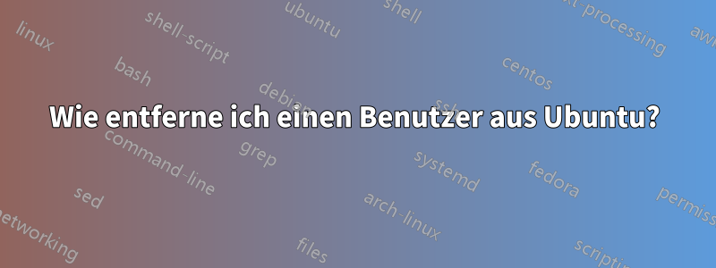 Wie entferne ich einen Benutzer aus Ubuntu?