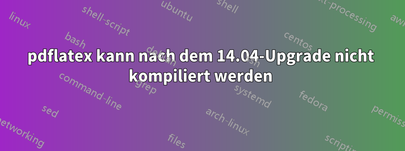 pdflatex kann nach dem 14.04-Upgrade nicht kompiliert werden