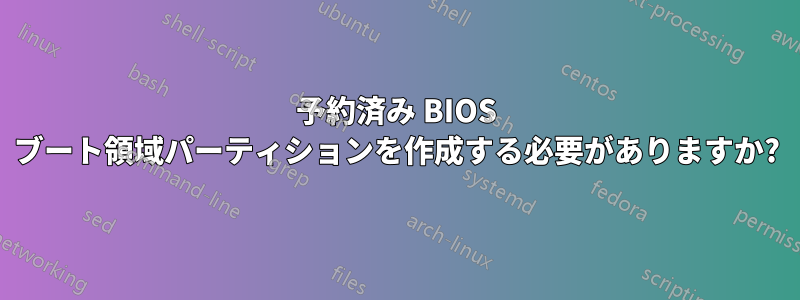 予約済み BIOS ブート領域パーティションを作成する必要がありますか?
