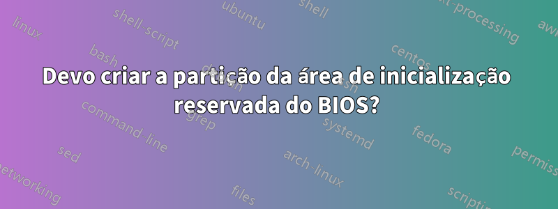 Devo criar a partição da área de inicialização reservada do BIOS?