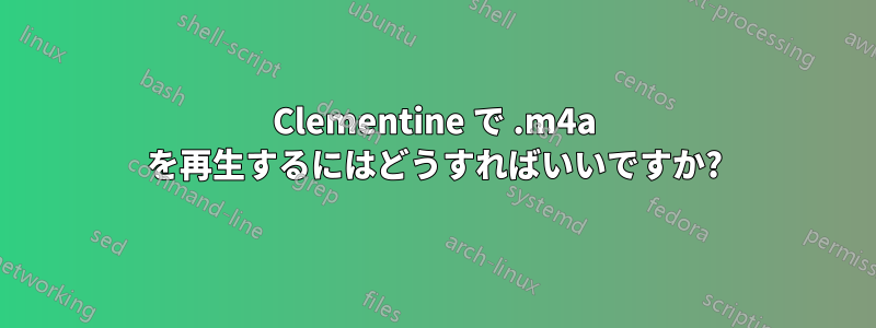Clementine で .m4a を再生するにはどうすればいいですか?