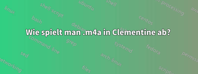 Wie spielt man .m4a in Clementine ab?