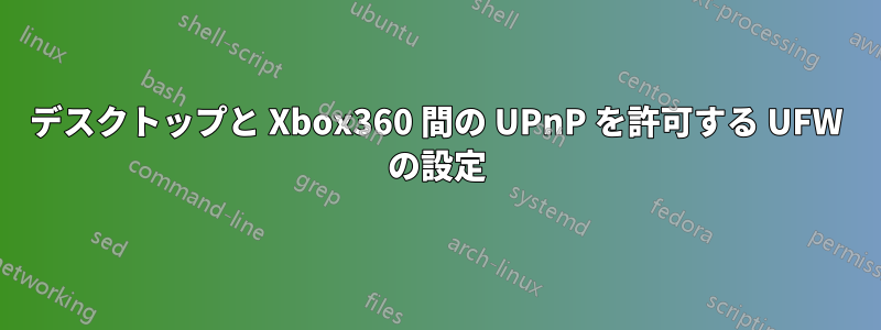 デスクトップと Xbox360 間の UPnP を許可する UFW の設定