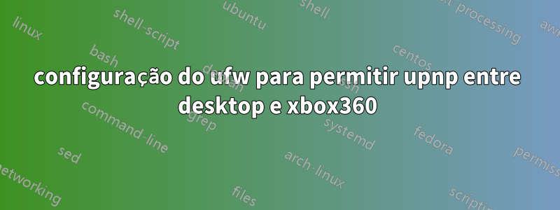 configuração do ufw para permitir upnp entre desktop e xbox360