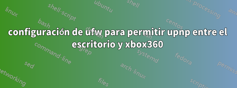 configuración de ufw para permitir upnp entre el escritorio y xbox360