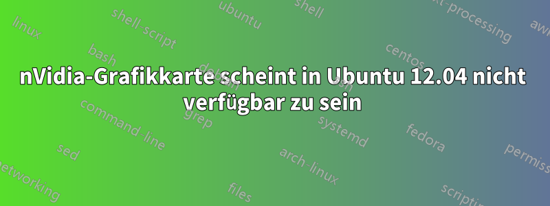 nVidia-Grafikkarte scheint in Ubuntu 12.04 nicht verfügbar zu sein