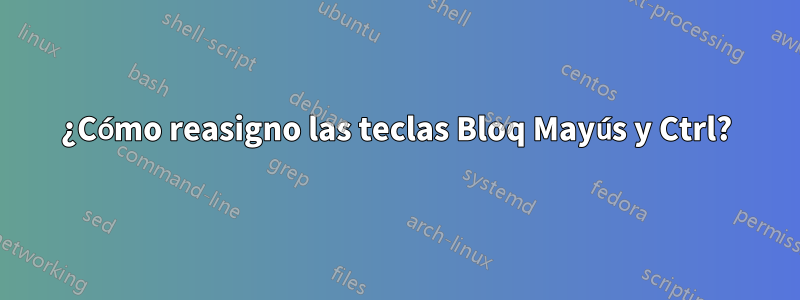 ¿Cómo reasigno las teclas Bloq Mayús y Ctrl?
