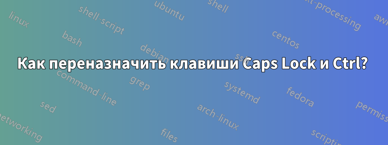 Как переназначить клавиши Caps Lock и Ctrl?