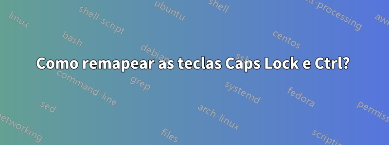 Como remapear as teclas Caps Lock e Ctrl?
