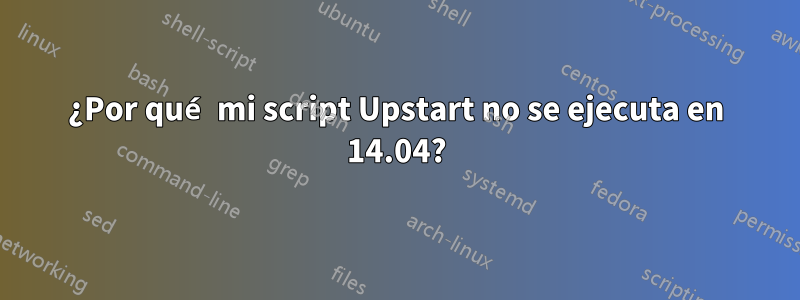 ¿Por qué mi script Upstart no se ejecuta en 14.04?