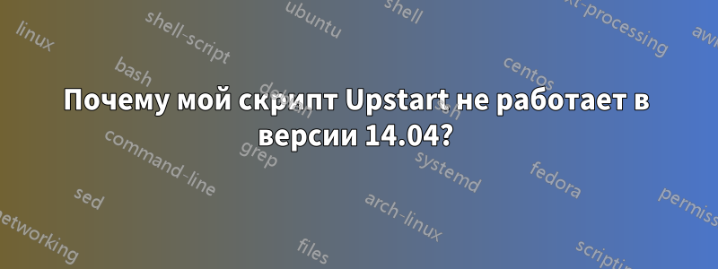 Почему мой скрипт Upstart не работает в версии 14.04?