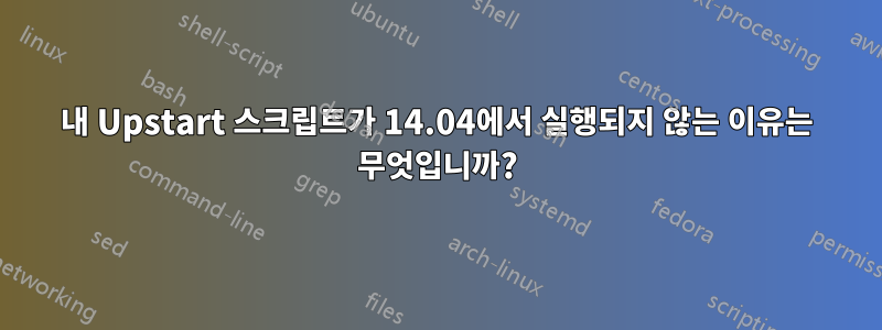 내 Upstart 스크립트가 14.04에서 실행되지 않는 이유는 무엇입니까?