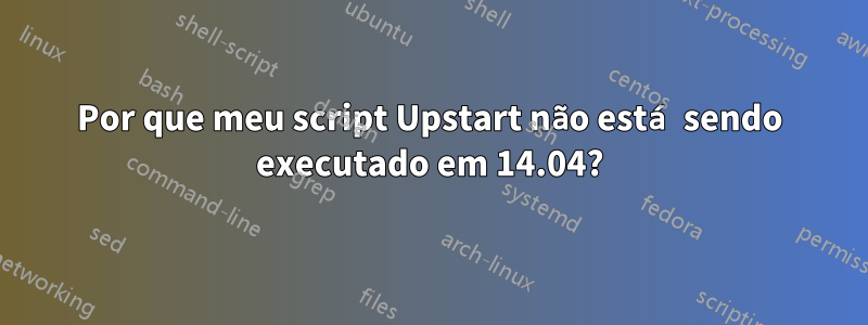Por que meu script Upstart não está sendo executado em 14.04?