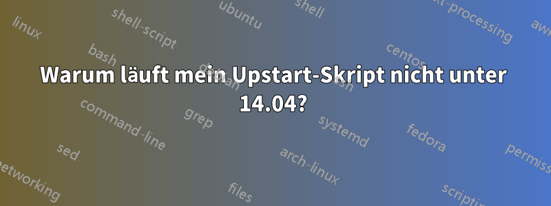 Warum läuft mein Upstart-Skript nicht unter 14.04?