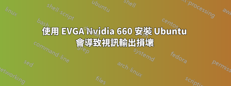 使用 EVGA Nvidia 660 安裝 Ubuntu 會導致視訊輸出損壞