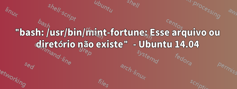 "bash: /usr/bin/mint-fortune: Esse arquivo ou diretório não existe" - Ubuntu 14.04