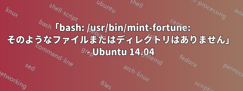 「bash: /usr/bin/mint-fortune: そのようなファイルまたはディレクトリはありません」 - Ubuntu 14.04