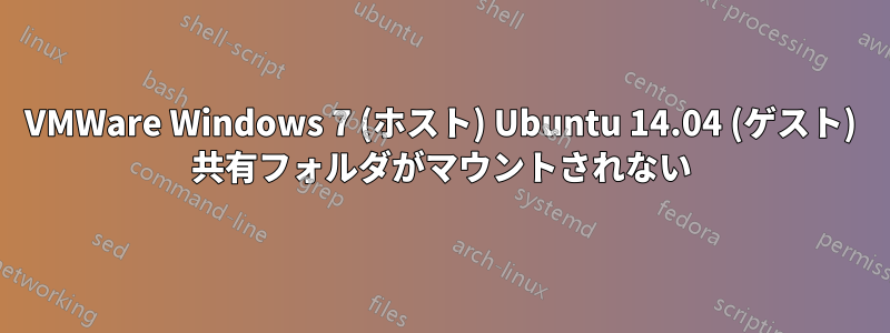 VMWare Windows 7 (ホスト) Ubuntu 14.04 (ゲスト) 共有フォルダがマウントされない