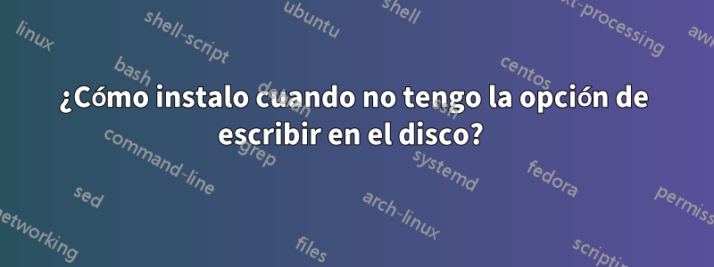 ¿Cómo instalo cuando no tengo la opción de escribir en el disco? 