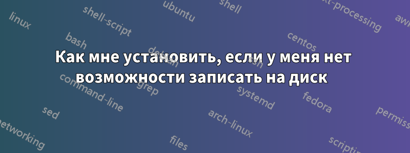 Как мне установить, если у меня нет возможности записать на диск 