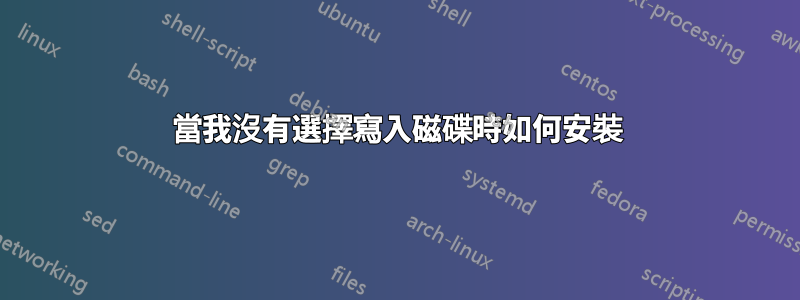 當我沒有選擇寫入磁碟時如何安裝