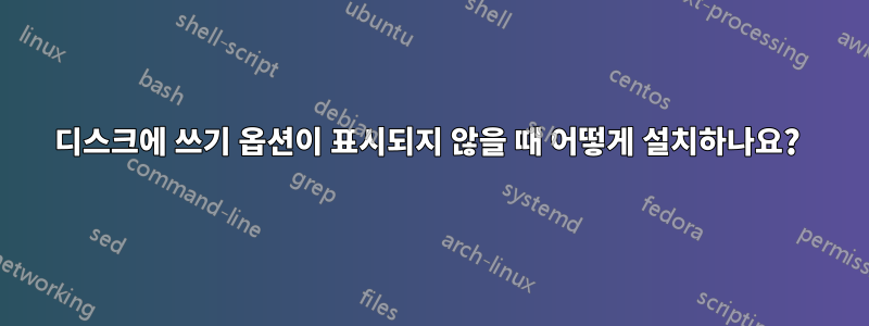 디스크에 쓰기 옵션이 표시되지 않을 때 어떻게 설치하나요? 