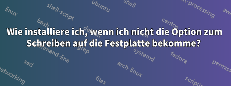 Wie installiere ich, wenn ich nicht die Option zum Schreiben auf die Festplatte bekomme? 