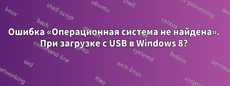 Ошибка «Операционная система не найдена». При загрузке с USB в Windows 8?