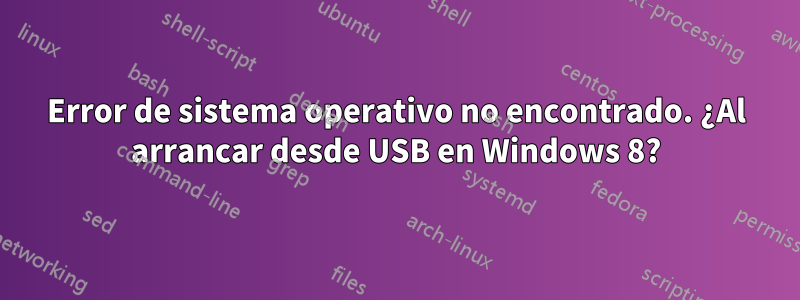 Error de sistema operativo no encontrado. ¿Al arrancar desde USB en Windows 8?