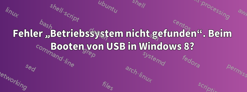 Fehler „Betriebssystem nicht gefunden“. Beim Booten von USB in Windows 8?