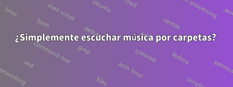 ¿Simplemente escuchar música por carpetas?