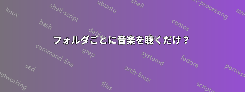 フォルダごとに音楽を聴くだけ？