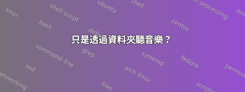 只是透過資料夾聽音樂？