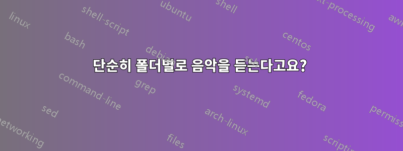 단순히 폴더별로 음악을 듣는다고요?