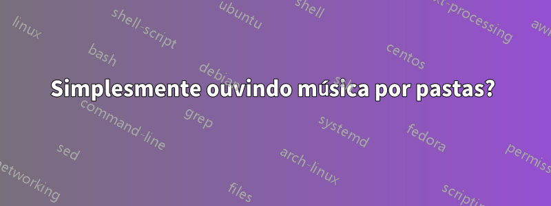 Simplesmente ouvindo música por pastas?