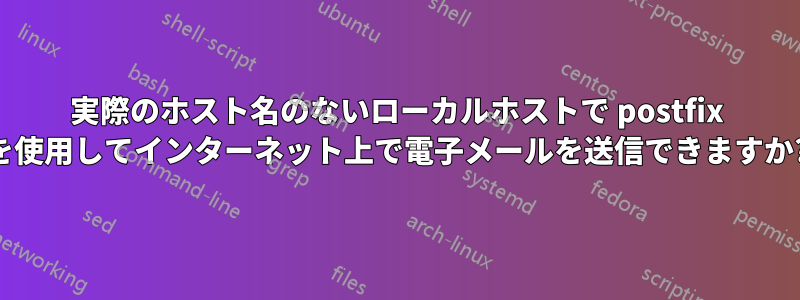 実際のホスト名のないローカルホストで postfix を使用してインターネット上で電子メールを送信できますか?