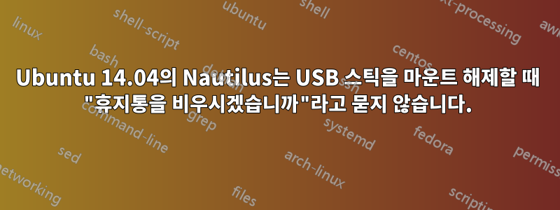 Ubuntu 14.04의 Nautilus는 USB 스틱을 마운트 해제할 때 "휴지통을 비우시겠습니까"라고 묻지 않습니다.