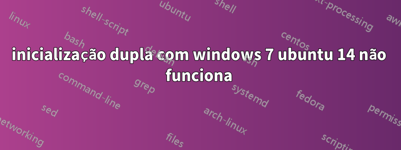 inicialização dupla com windows 7 ubuntu 14 não funciona