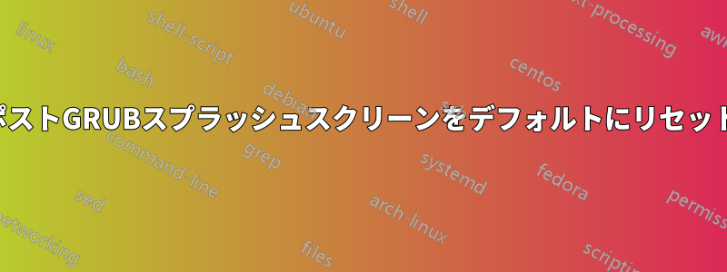 ポストGRUBスプラッシュスクリーンをデフォルトにリセット