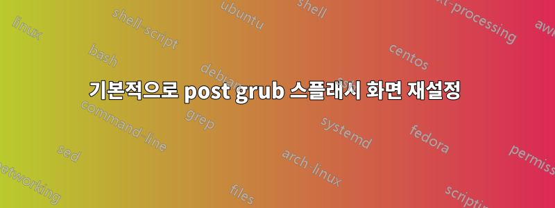 기본적으로 post grub 스플래시 화면 재설정