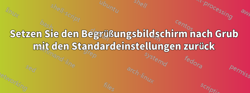 Setzen Sie den Begrüßungsbildschirm nach Grub mit den Standardeinstellungen zurück