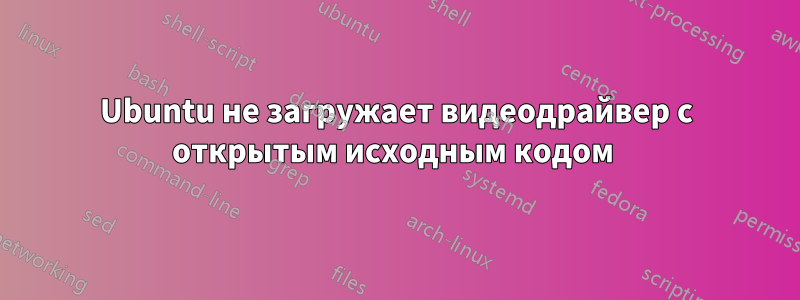 Ubuntu не загружает видеодрайвер с открытым исходным кодом 